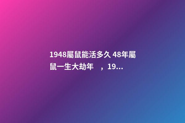 1948屬鼠能活多久 48年屬鼠一生大劫年，1948年屬鼠人的壽命